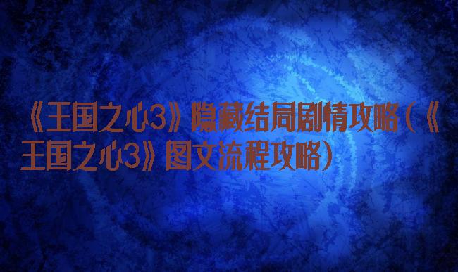 《王国之心3》隐藏结局剧情攻略(《王国之心3》图文流程攻略)