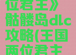 《王国:两位君主》骷髅岛dlc攻略(王国两位君主骷髅岛)