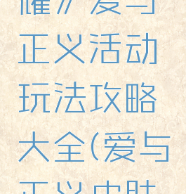 《王者荣耀》爱与正义活动玩法攻略大全(爱与正义皮肤价格)
