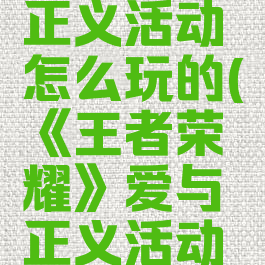 《王者荣耀》爱与正义活动怎么玩的(《王者荣耀》爱与正义活动怎么玩的啊)