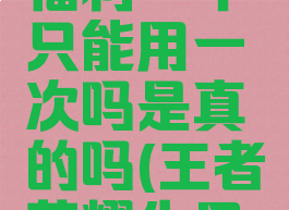 《王者荣耀》生日福利一年只能用一次吗是真的吗(王者荣耀生日会送礼物吗)