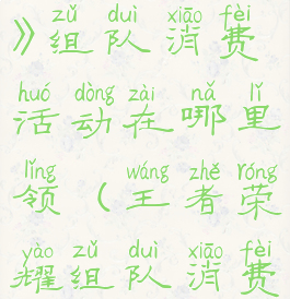 《王者荣耀》组队消费活动在哪里领(王者荣耀组队消费活动奖励)