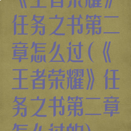 《王者荣耀》任务之书第二章怎么过(《王者荣耀》任务之书第二章怎么过的)