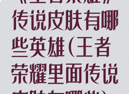 《王者荣耀》传说皮肤有哪些英雄(王者荣耀里面传说皮肤有哪些)