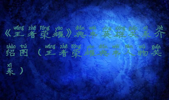 《王者荣耀》典韦英雄关系介绍图(王者荣耀典韦人物关系)