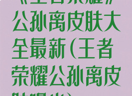 《王者荣耀》公孙离皮肤大全最新(王者荣耀公孙离皮肤曝光)