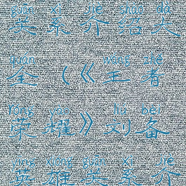 《王者荣耀》刘备英雄关系介绍大全(《王者荣耀》刘备英雄关系介绍大全视频)