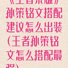 《王者荣耀》孙策铭文搭配建议怎么出装(王者孙策铭文怎么搭配最强)