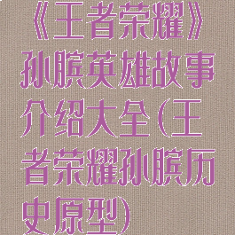 《王者荣耀》孙膑英雄故事介绍大全(王者荣耀孙膑历史原型)