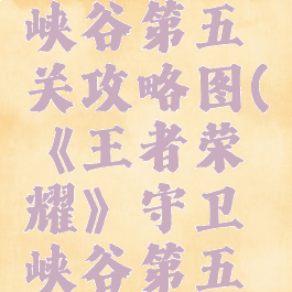 《王者荣耀》守卫峡谷第五关攻略图(《王者荣耀》守卫峡谷第五关攻略图片)