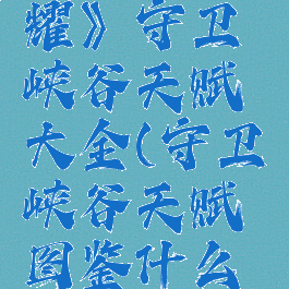 《王者荣耀》守卫峡谷天赋大全(守卫峡谷天赋图鉴什么用)