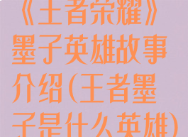 《王者荣耀》墨子英雄故事介绍(王者墨子是什么英雄)