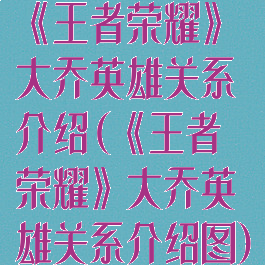 《王者荣耀》大乔英雄关系介绍(《王者荣耀》大乔英雄关系介绍图)