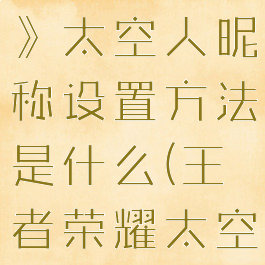 《王者荣耀》太空人昵称设置方法是什么(王者荣耀太空服下载)