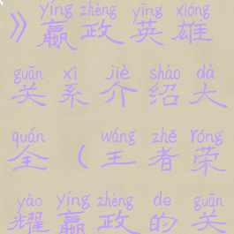 《王者荣耀》嬴政英雄关系介绍大全(王者荣耀嬴政的关系)