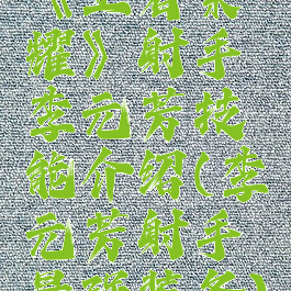 《王者荣耀》射手李元芳技能介绍(李元芳射手最强装备)