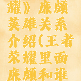 《王者荣耀》廉颇英雄关系介绍(王者荣耀里面廉颇和谁是一对)