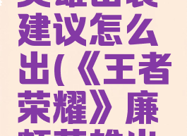 《王者荣耀》廉颇英雄出装建议怎么出(《王者荣耀》廉颇英雄出装建议怎么出的)