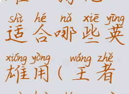 《王者荣耀》弱化适合哪些英雄用(王者弱化什么用)