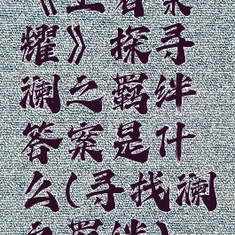 《王者荣耀》探寻澜之羁绊答案是什么(寻找澜之羁绊)