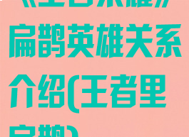 《王者荣耀》扁鹊英雄关系介绍(王者里扁鹊)