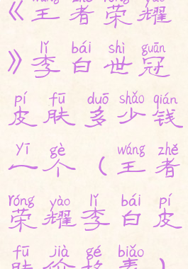 《王者荣耀》李白世冠皮肤多少钱一个(王者荣耀李白皮肤价格表)