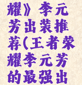 《王者荣耀》李元芳出装推荐(王者荣耀李元芳的最强出装和铭文)