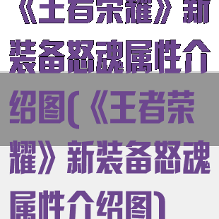 《王者荣耀》新装备怒魂属性介绍图(《王者荣耀》新装备怒魂属性介绍图)