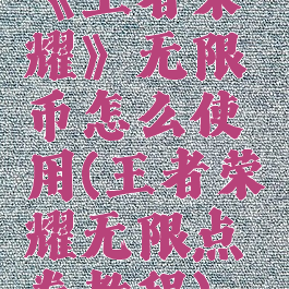 《王者荣耀》无限币怎么使用(王者荣耀无限点券教程)