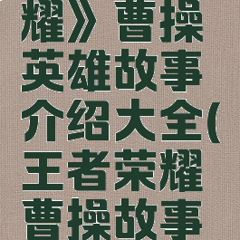 《王者荣耀》曹操英雄故事介绍大全(王者荣耀曹操故事背景)