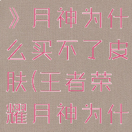 《王者荣耀》月神为什么买不了皮肤(王者荣耀月神为什么买不到)