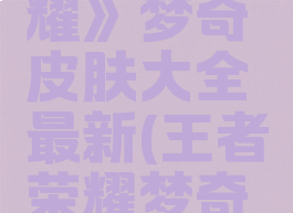 《王者荣耀》梦奇皮肤大全最新(王者荣耀梦奇高清海报)