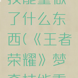《王者荣耀》梦奇技能重做了什么东西(《王者荣耀》梦奇技能重做了什么东西)