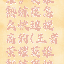 《王者荣耀》英雄熟练度怎么快速提高的(王者荣耀英雄熟练度快速提升)