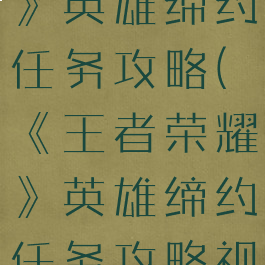 《王者荣耀》英雄缔约任务攻略(《王者荣耀》英雄缔约任务攻略视频)