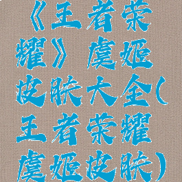 《王者荣耀》虞姬皮肤大全(王者荣耀虞姬皮肤)