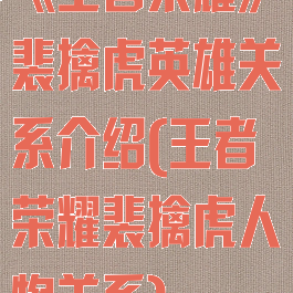 《王者荣耀》裴擒虎英雄关系介绍(王者荣耀裴擒虎人物关系)