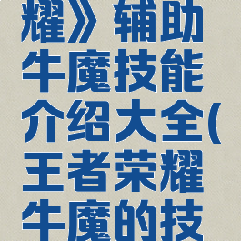 《王者荣耀》辅助牛魔技能介绍大全(王者荣耀牛魔的技能)