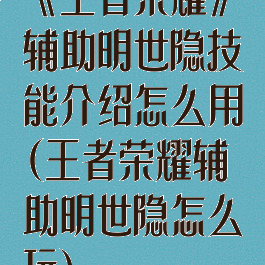《王者荣耀》辅助明世隐技能介绍怎么用(王者荣耀辅助明世隐怎么玩)