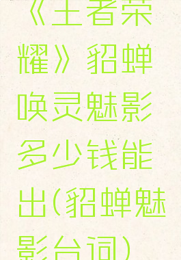 《王者荣耀》貂蝉唤灵魅影多少钱能出(貂蝉魅影台词)