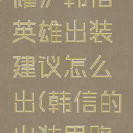 《王者荣耀》韩信英雄出装建议怎么出(韩信的出装思路和玩法)