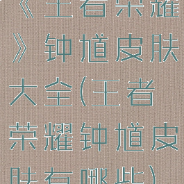 《王者荣耀》钟馗皮肤大全(王者荣耀钟馗皮肤有哪些)