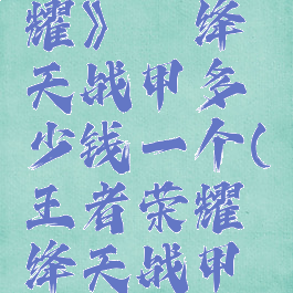 《王者荣耀》铠绛天战甲多少钱一个(王者荣耀铠绛天战甲多少点券)