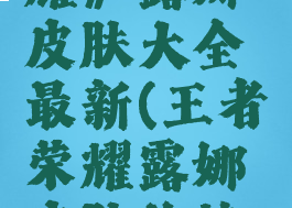 《王者荣耀》露娜皮肤大全最新(王者荣耀露娜皮肤价格表)