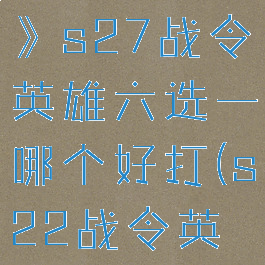 《王者荣耀》s27战令英雄六选一哪个好打(s22战令英雄6选一)