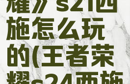 《王者荣耀》s21西施怎么玩的(王者荣耀s24西施)