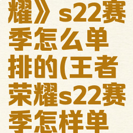 《王者荣耀》s22赛季怎么单排的(王者荣耀s22赛季怎样单排)