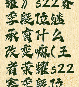 《王者荣耀》s22赛季段位继承有什么改变嘛(王者荣耀s22赛季段位继承机制)