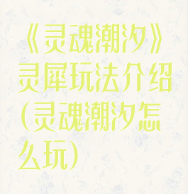 《灵魂潮汐》灵犀玩法介绍(灵魂潮汐怎么玩)