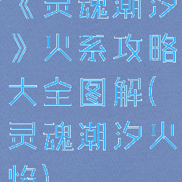 《灵魂潮汐》火系攻略大全图解(灵魂潮汐火焰)